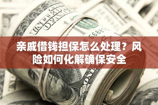 北京亲戚借钱担保怎么处理？风险如何化解确保安全