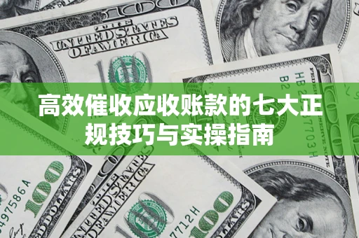 北京高效催收应收账款的七大正规技巧与实操指南