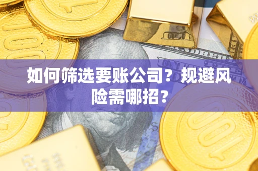 北京如何筛选要账公司？规避风险需哪招？
