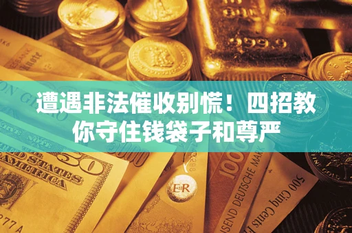 北京遭遇非法催收别慌！四招教你守住钱袋子和尊严