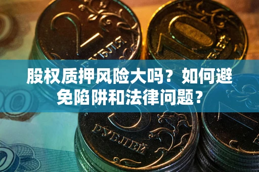北京股权质押风险大吗？如何避免陷阱和法律问题？