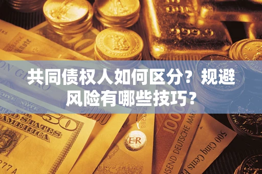 北京共同债权人如何区分？规避风险有哪些技巧？