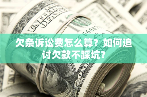 北京欠条诉讼费怎么算？如何追讨欠款不踩坑？