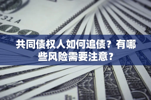 北京共同债权人如何追债？有哪些风险需要注意？