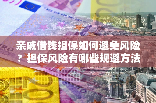 北京亲戚借钱担保如何避免风险？担保风险有哪些规避方法？