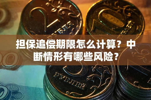 北京担保追偿期限怎么计算？中断情形有哪些风险？
