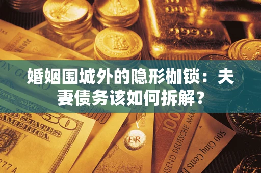 北京婚姻围城外的隐形枷锁：夫妻债务该如何拆解？
