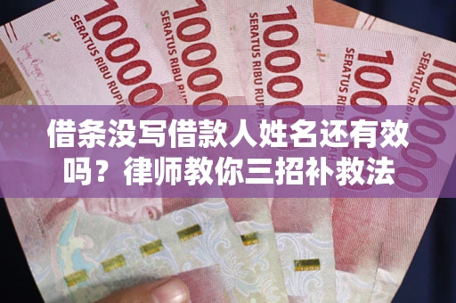 北京借条没写借款人姓名还有效吗？律师教你三招补救法