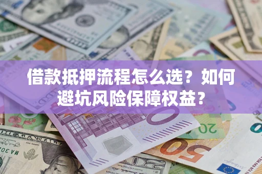 北京借款抵押流程怎么选？如何避坑风险保障权益？