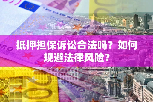 北京抵押担保诉讼合法吗？如何规避法律风险？