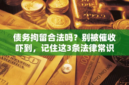 北京债务拘留合法吗?别被催收吓到,记住这3条法律常识 北京债务拘留合法吗?别被催收吓到,记住这3条法律常识