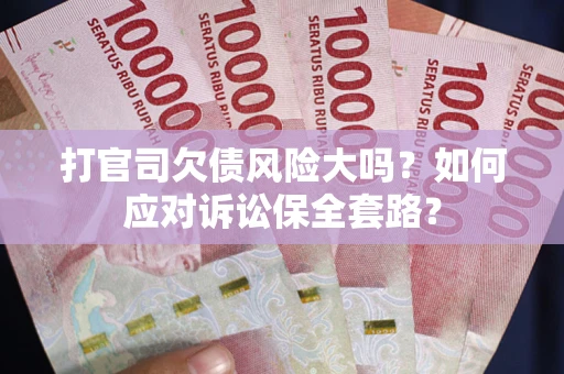 北京打官司欠债风险大吗？如何应对诉讼保全套路？