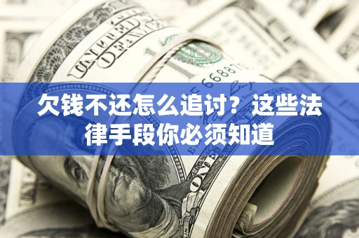 北京欠钱不还怎么追讨？这些法律手段你必须知道