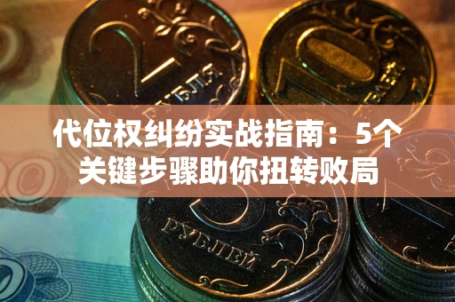 北京代位权纠纷实战指南：5个关键步骤助你扭转败局