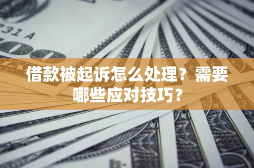 北京借款被起诉怎么处理？需要哪些应对技巧？