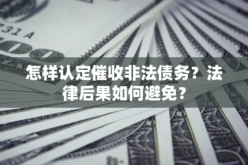 北京怎样认定催收非法债务？法律后果如何避免？
