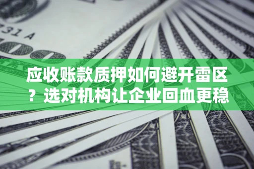 北京应收账款质押如何避开雷区？选对机构让企业回血更稳