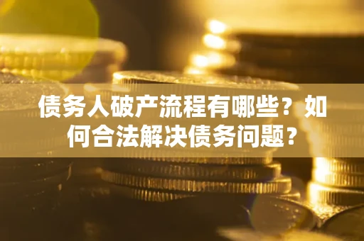 北京债务人破产流程有哪些？如何合法解决债务问题？