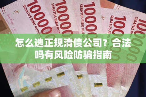 北京怎么选正规清债公司？合法吗有风险防骗指南