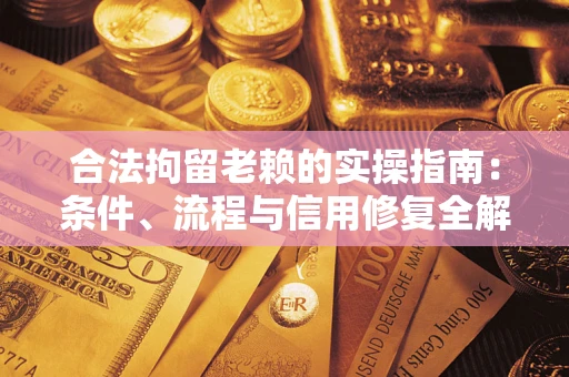 北京合法拘留老赖的实操指南:条件、流程与信用修复全解析 北京合法拘留老赖的实操指南:条件、流程与信用修复全解析
