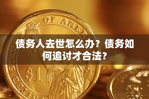 北京债务人去世怎么办？债务如何追讨才合法？