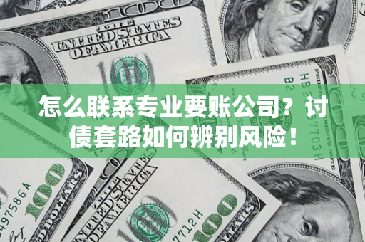 北京怎么联系专业要账公司？讨债套路如何辨别风险！