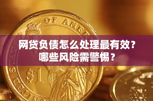 北京网贷负债怎么处理最有效？哪些风险需警惕？
