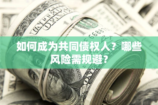 北京如何成为共同债权人？哪些风险需规避？