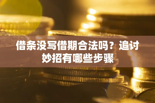北京借条没写借期合法吗？追讨妙招有哪些步骤