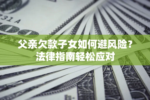 北京父亲欠款子女如何避风险？法律指南轻松应对