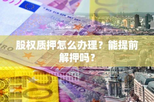 北京股权质押怎么办理？能提前解押吗？