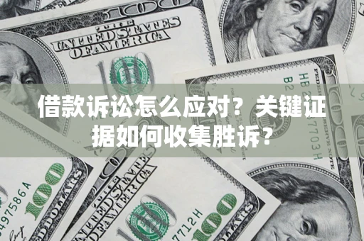 北京借款诉讼怎么应对？关键证据如何收集胜诉？