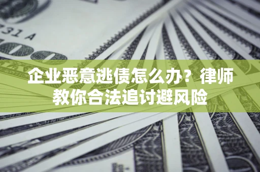 北京企业恶意逃债怎么办？律师教你合法追讨避风险