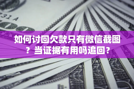 北京如何讨回欠款只有微信截图？当证据有用吗追回？