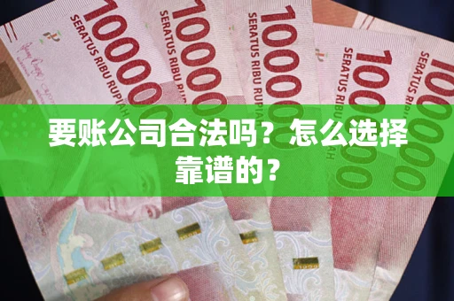北京要账公司合法吗？怎么选择靠谱的？