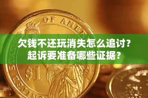 北京欠钱不还玩消失怎么追讨？起诉要准备哪些证据？