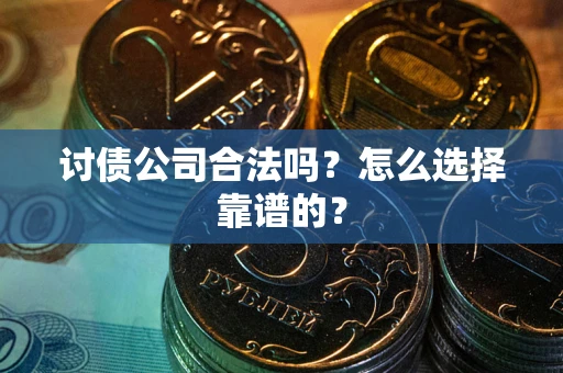 北京讨债公司合法吗？怎么选择靠谱的？