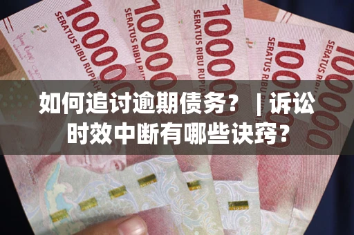 北京如何追讨逾期债务？ | 诉讼时效中断有哪些诀窍？