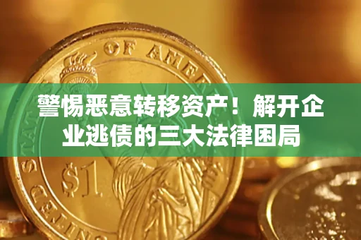 北京警惕恶意转移资产！解开企业逃债的三大法律困局