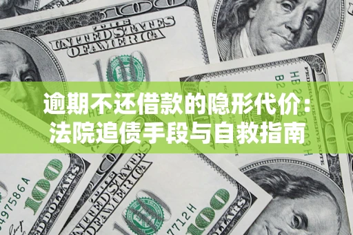 北京逾期不还借款的隐形代价：法院追债手段与自救指南