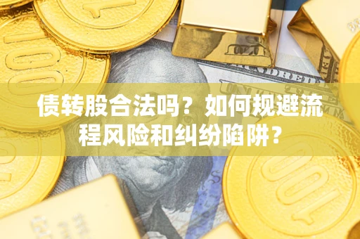 北京债转股合法吗？如何规避流程风险和纠纷陷阱？
