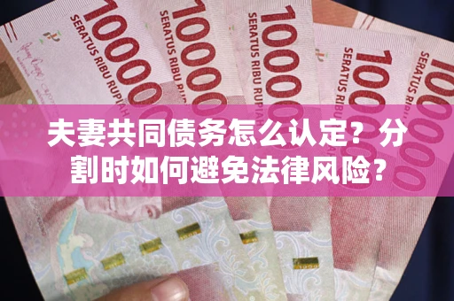 北京夫妻共同债务怎么认定？分割时如何避免法律风险？