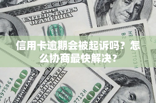 北京信用卡逾期会被起诉吗？怎么协商最快解决？