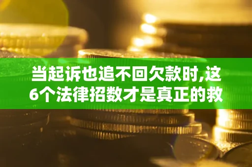 北京当起诉也追不回欠款时,这6个法律招数才是真正的救命稻草