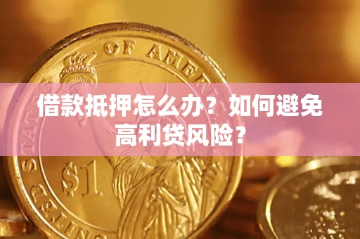 北京借款抵押怎么办？如何避免高利贷风险？