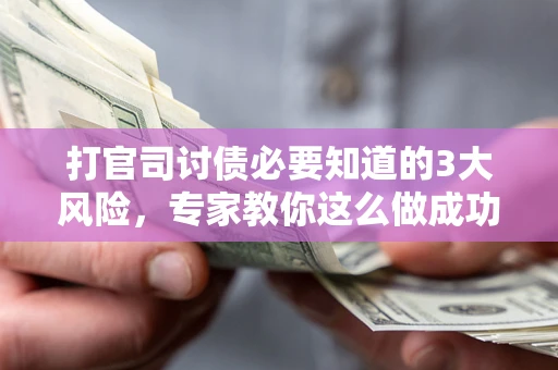 北京打官司讨债必要知道的3大风险，专家教你这么做成功率飙升