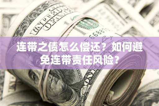 北京连带之债怎么偿还？如何避免连带责任风险？