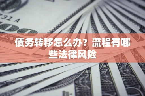 北京债务转移怎么办？流程有哪些法律风险