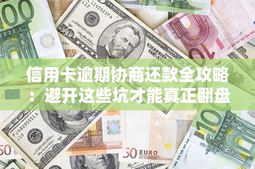 北京信用卡逾期协商还款全攻略：避开这些坑才能真正翻盘