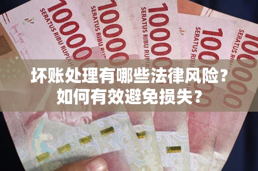 北京坏账处理有哪些法律风险？如何有效避免损失？